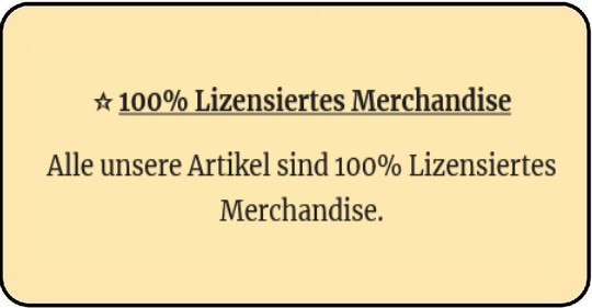 ☆ 100% Lizensiertes Merchandise Alle unsere Artikel sind 100% Lizensiertes Merchandise.